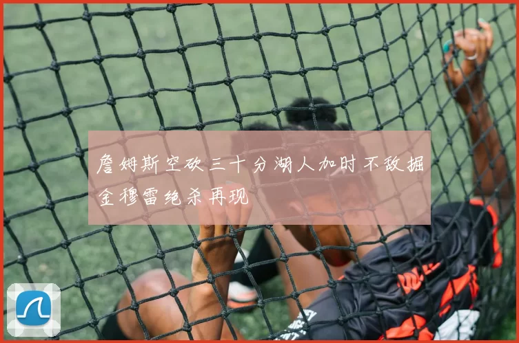 詹姆斯空砍三十分湖人加时不敌掘金穆雷绝杀再现