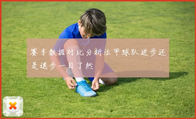 赛季数据对比分析法甲球队进步还是退步一目了然