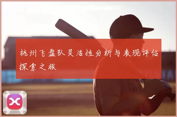 杭州飞盘队灵活性分析与表现评估探索之旅
