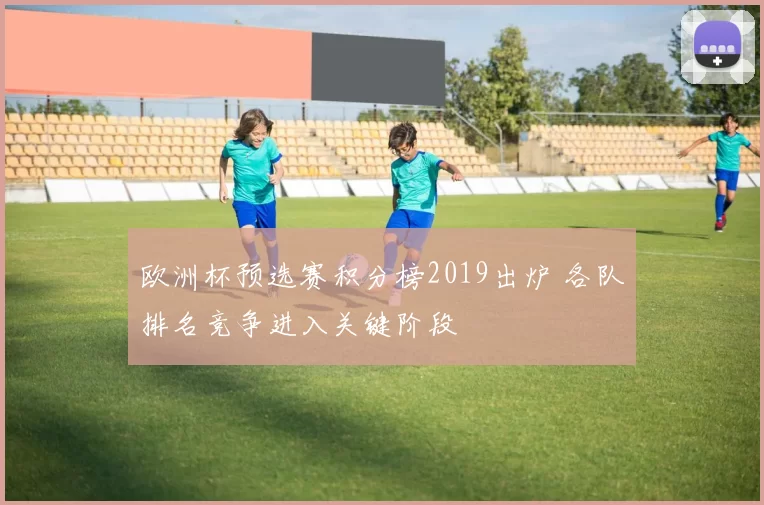 欧洲杯预选赛积分榜2019出炉 各队排名竞争进入关键阶段