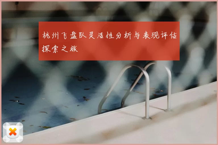 杭州飞盘队灵活性分析与表现评估探索之旅