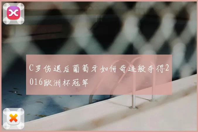 C罗伤退后葡萄牙如何奇迹般夺得2016欧洲杯冠军