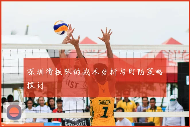 深圳滑板队的战术分析与盯防策略探讨