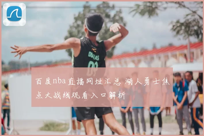 百度nba直播网址汇总 湖人勇士焦点大战线观看入口解析