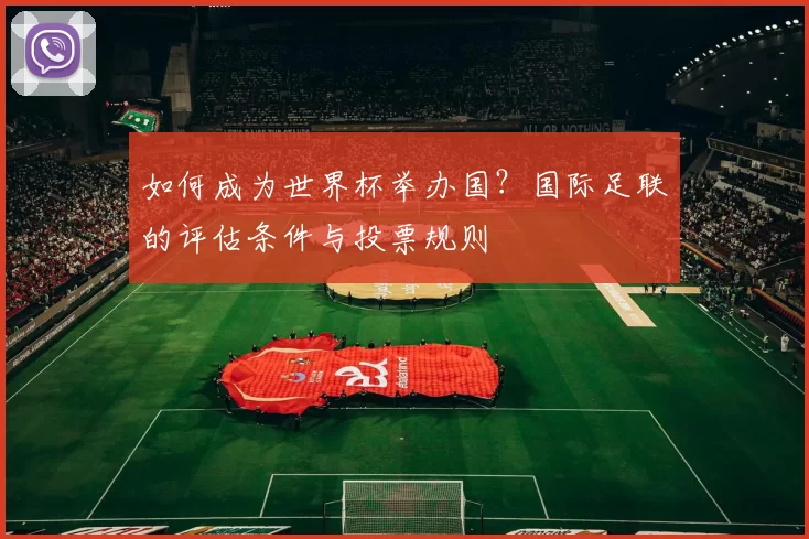 如何成为世界杯举办国？国际足联的评估条件与投票规则