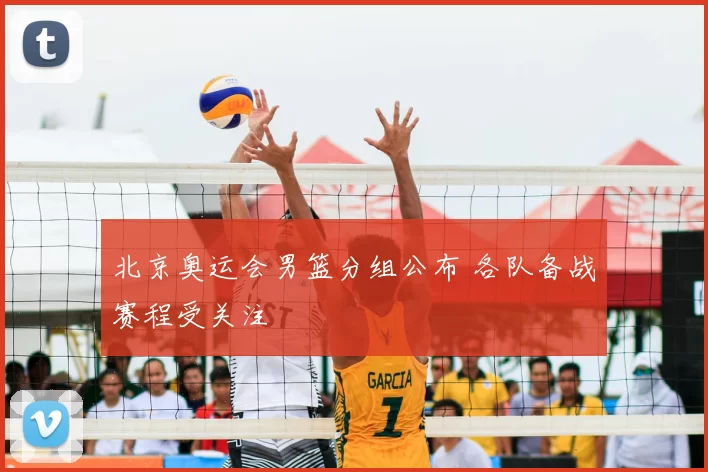 北京奥运会男篮分组公布 各队备战赛程受关注