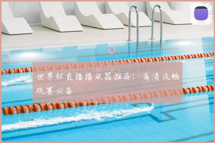 世界杯直播播放器推荐：高清流畅观赛必备