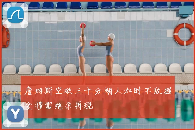 詹姆斯空砍三十分湖人加时不敌掘金穆雷绝杀再现