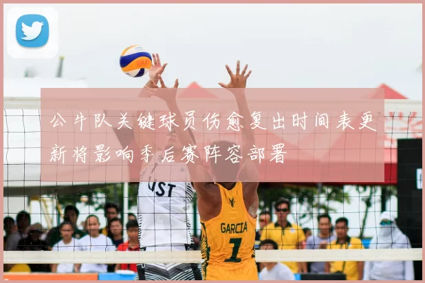 公牛队关键球员伤愈复出时间表更新将影响季后赛阵容部署
