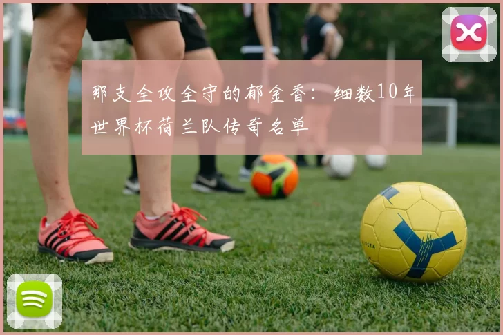 那支全攻全守的郁金香：细数10年世界杯荷兰队传奇名单