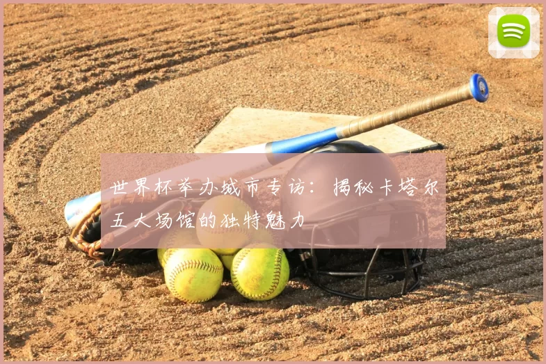 世界杯举办城市专访:揭秘卡塔尔五大场馆的独特魅力