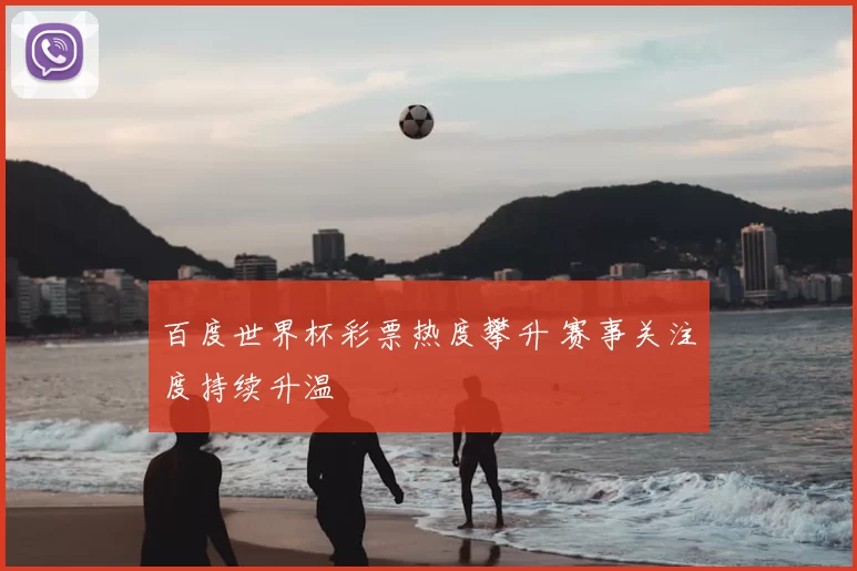 百度世界杯彩票热度攀升 赛事关注度持续升温