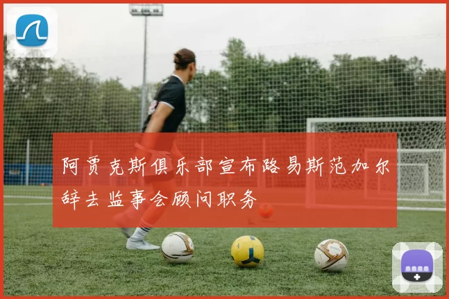 阿贾克斯俱乐部宣布路易斯范加尔辞去监事会顾问职务