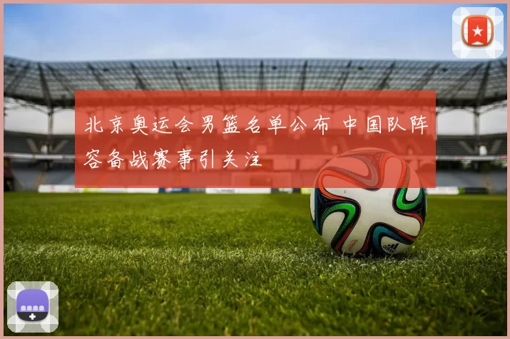 北京奥运会男篮名单公布 中国队阵容备战赛事引关注