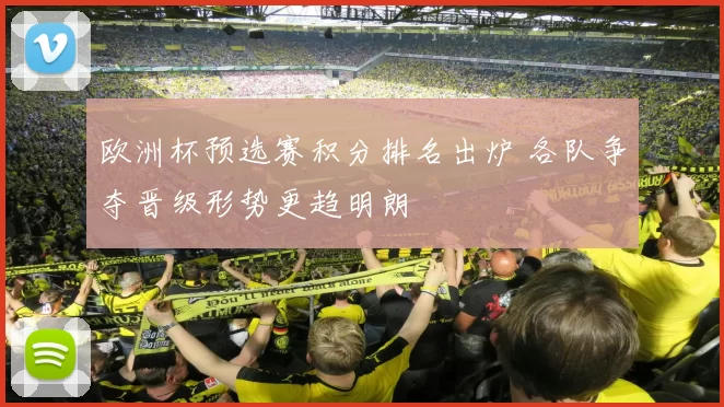 欧洲杯预选赛积分排名出炉 各队争夺晋级形势更趋明朗
