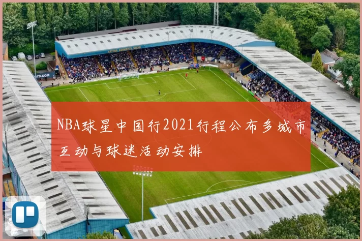 NBA球星中国行2021行程公布多城市互动与球迷活动安排