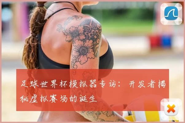 足球世界杯模拟器专访:开发者揭秘虚拟赛场的诞生