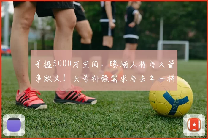 手握5000万空间，曝湖人将与火箭争欧文！头号补强需求与去年一样