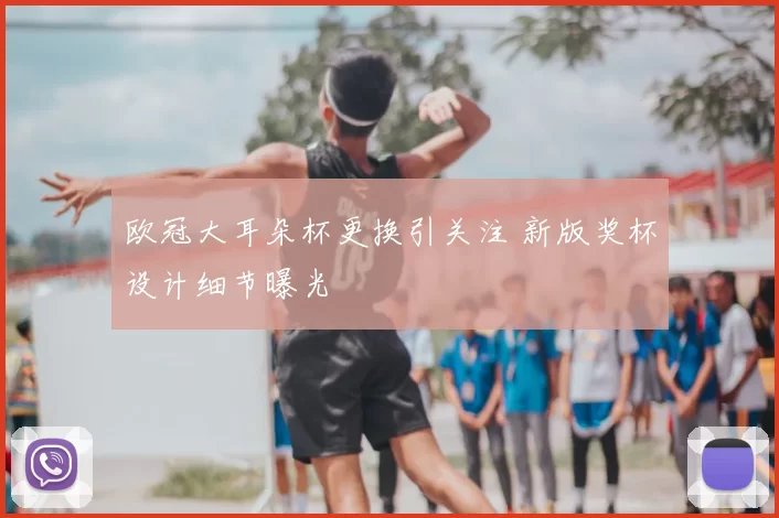 欧冠大耳朵杯更换引关注 新版奖杯设计细节曝光