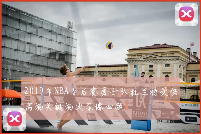 2019年NBA季后赛勇士队杜兰特受伤离场关键场次录像回顾