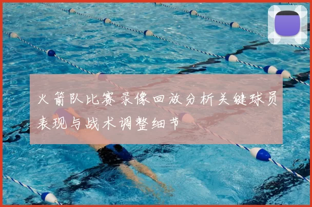 火箭队比赛录像回放分析关键球员表现与战术调整细节