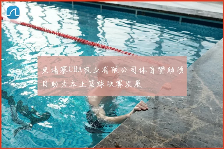 柬埔寨CBA农业有限公司体育赞助项目助力本土篮球联赛发展