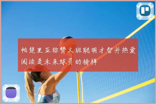 帕楚里亚称赞文班聪明才智并热爱阅读是未来球员的榜样