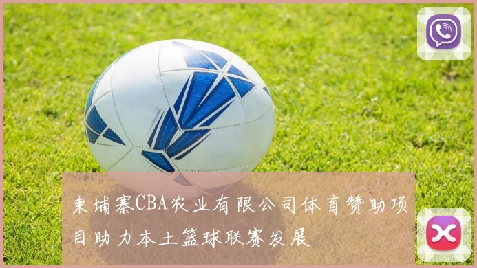 柬埔寨CBA农业有限公司体育赞助项目助力本土篮球联赛发展