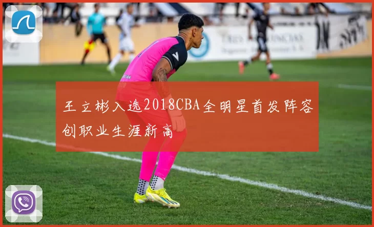 王立彬入选2018CBA全明星首发阵容创职业生涯新高