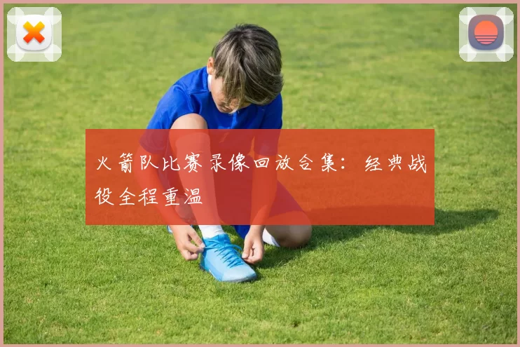 火箭队比赛录像回放合集:经典战役全程重温
