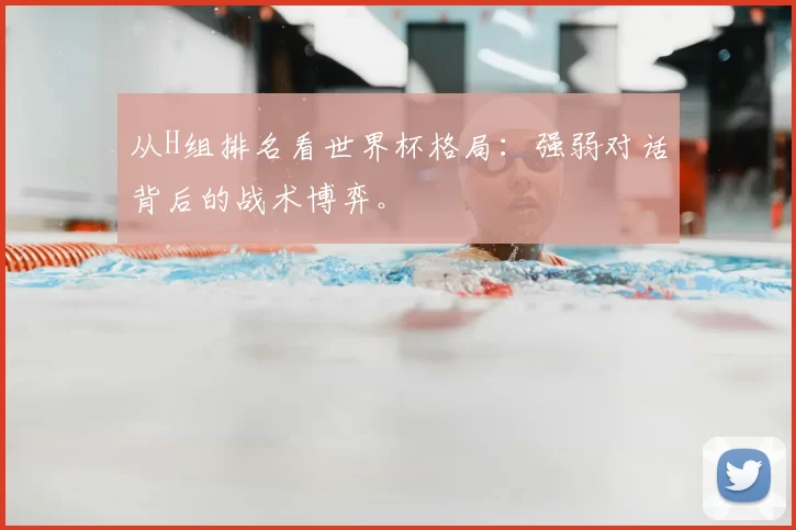 从H组排名看世界杯格局：强弱对话背后的战术博弈。