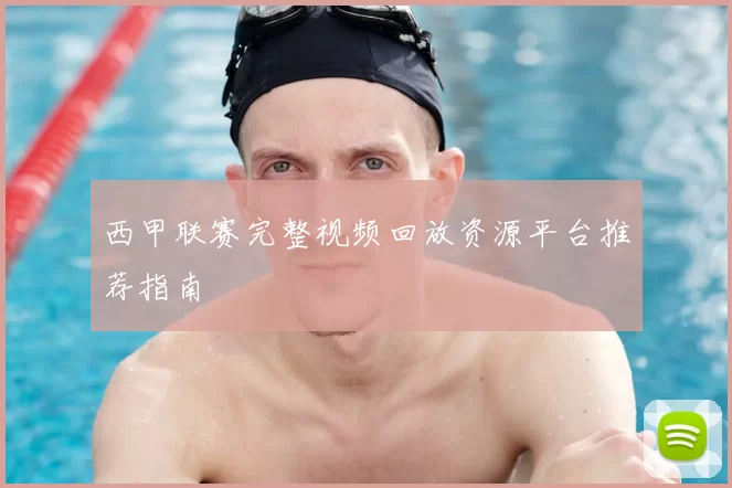 西甲联赛完整视频回放资源平台推荐指南