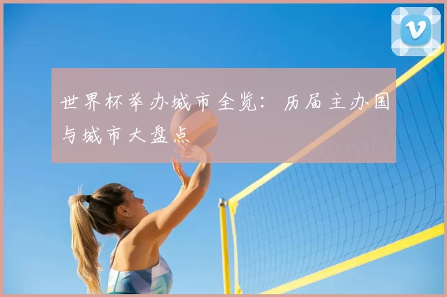 世界杯举办城市全览：历届主办国与城市大盘点