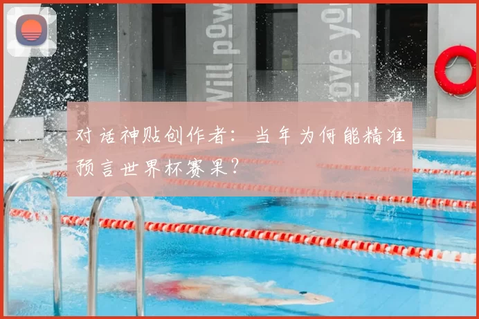对话神贴创作者：当年为何能精准预言世界杯赛果？