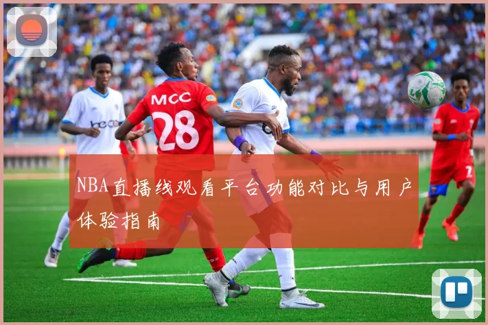 NBA直播线观看平台功能对比与用户体验指南