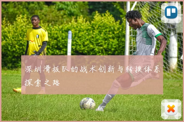 深圳滑板队的战术创新与转换体系探索之路