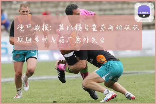 德甲战报：莱比锡与霍芬海姆双双取胜多特与药厂意外失分