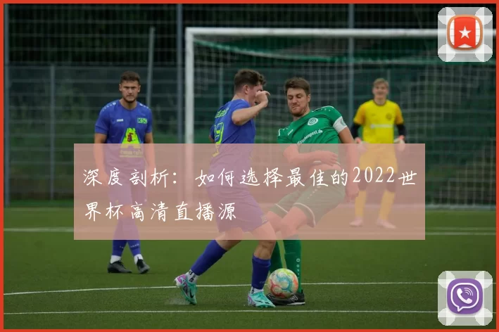 深度剖析:如何选择最佳的2022世界杯高清直播源