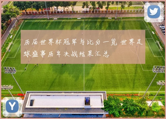 历届世界杯冠军与比分一览 世界足球盛事历年决战结果汇总