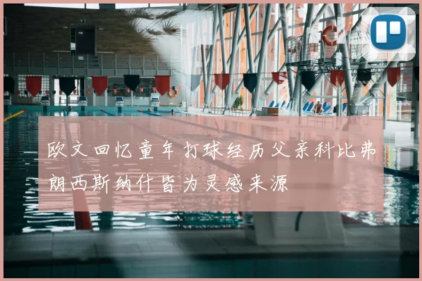欧文回忆童年打球经历父亲科比弗朗西斯纳什皆为灵感来源