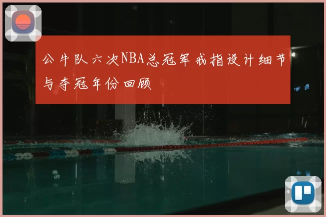 公牛队六次NBA总冠军戒指设计细节与夺冠年份回顾