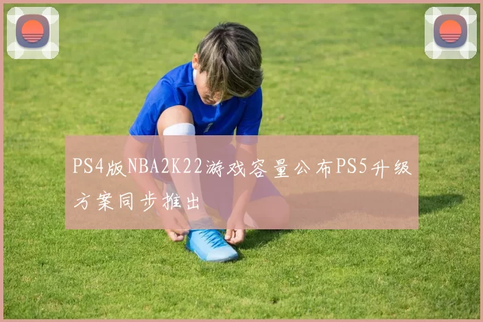 PS4版NBA2K22游戏容量公布PS5升级方案同步推出