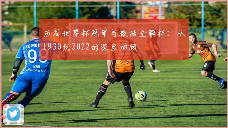 历届世界杯冠军与数据全解析：从1930到2022的深度回顾