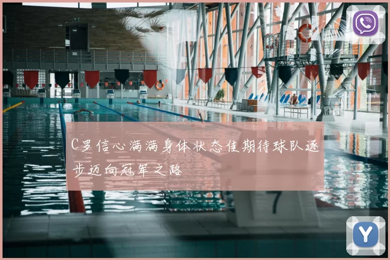 C罗信心满满身体状态佳期待球队逐步迈向冠军之路