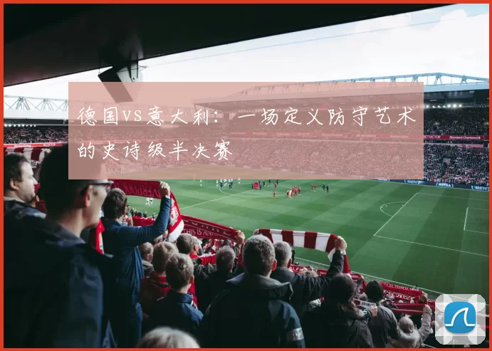 德国vs意大利:一场定义防守艺术的史诗级半决赛