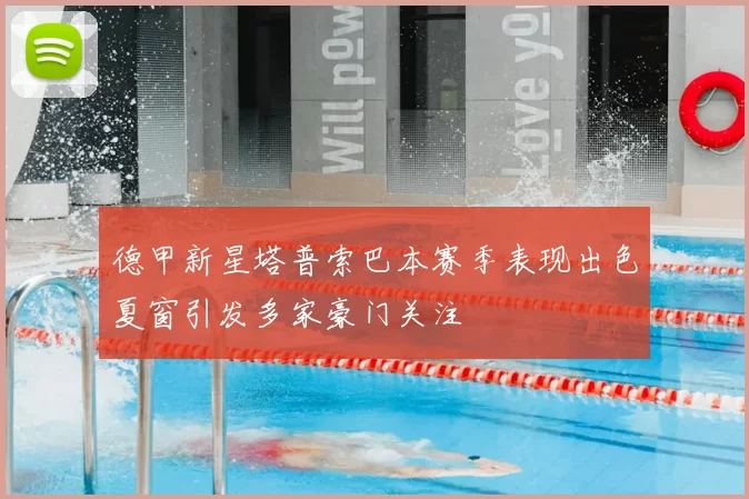 德甲新星塔普索巴本赛季表现出色夏窗引发多家豪门关注