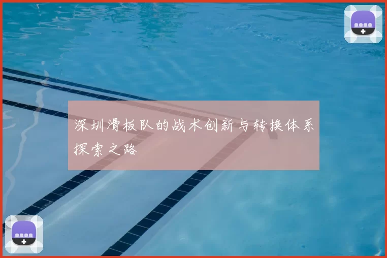 深圳滑板队的战术创新与转换体系探索之路