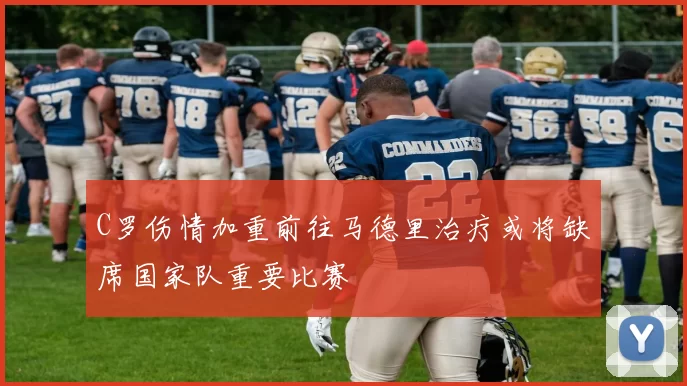 C罗伤情加重前往马德里治疗或将缺席国家队重要比赛
