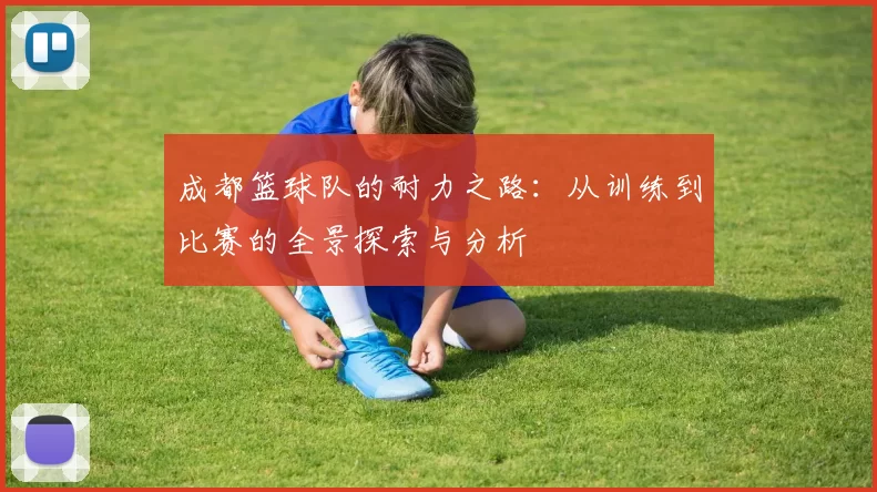 成都篮球队的耐力之路：从训练到比赛的全景探索与分析