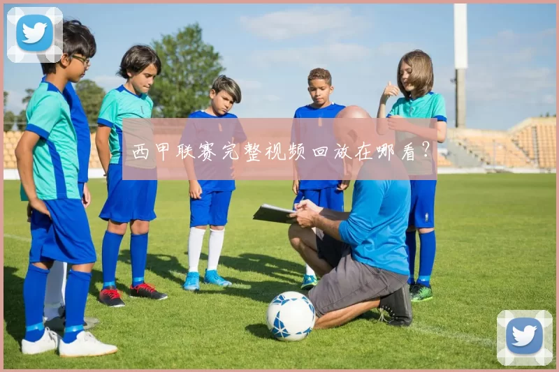西甲联赛完整视频回放在哪看？